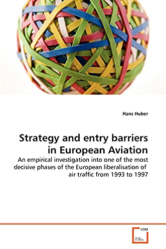 Strategy and entry barriers in European Aviation: An empirical investigation into one of the most decisive phases of the European liberalisation of air traffic from 1993 to 1997 (9783639295573) by Huber, Hans