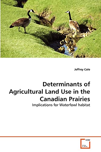 Determinants of Agricultural Land Use in the Canadian Prairies: Implications for Waterfowl habitat (9783639297782) by Cole, Jeffrey