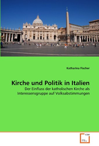 Kirche und Politik in Italien: Der Einfluss der katholischen Kirche als Interessensgruppe auf Volksabstimmungen (German Edition) (9783639299076) by Fischer, Katharina