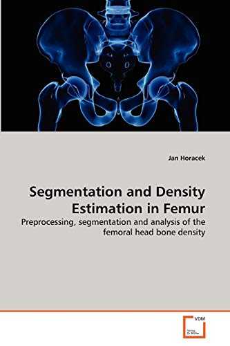 9783639302189: Segmentation and Density Estimation in Femur: Preprocessing, segmentation and analysis of the femoral head bone density