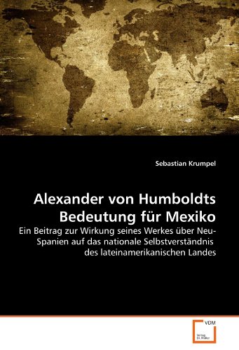 9783639302721: Alexander von Humboldts Bedeutung fr Mexiko: Ein Beitrag zur Wirkung seines Werkes ber Neu-Spanien auf das nationale Selbstverstndnis des lateinamerikanischen Landes