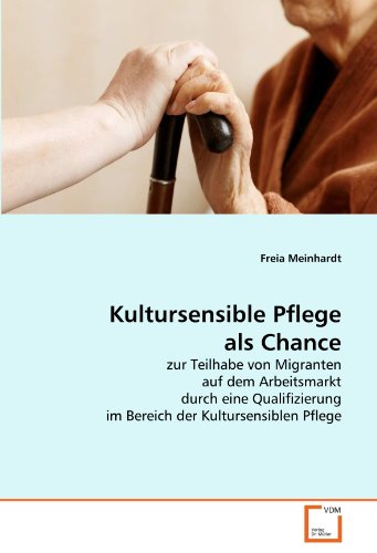 Kultursensible Pflege Als Chance: Zur Teilhabe Von Migranten Auf Dem Arbeitsmarkt Durch Eine Qualifizierung Im Bereich Der Kultursensiblen Pflege - Meinhardt, Freia; Meinhardt, Freia