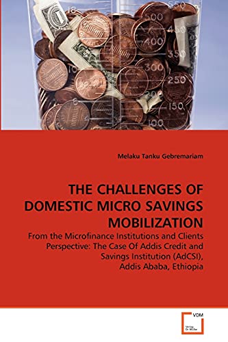 Stock image for THE CHALLENGES OF DOMESTIC MICRO SAVINGS MOBILIZATION: From the Microfinance Institutions and Clients Perspective: The Case Of Addis Credit and Savings Institution (AdCSI), Addis Ababa, Ethiopia for sale by Lucky's Textbooks