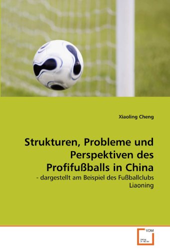 Strukturen, Probleme und Perspektiven des Profifußballs in China: - dargestellt am Beispiel des Fußballclubs Liaoning (German Edition) - Cheng, Xiaoling