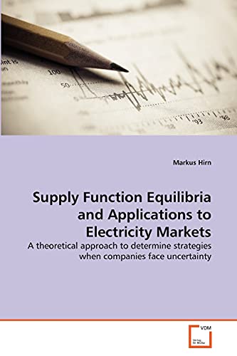 Supply Function Equilibria and Applications to Electricity Markets : A theoretical approach to determine strategies when companies face uncertainty - Markus Hirn