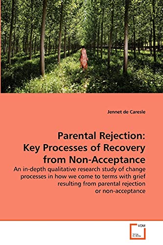 Parental Rejection: Key Processes of Recovery from Non-Acceptance : An in-depth qualitative research study of change processes in how we come to terms with grief resulting from parental rejection or non-acceptance - Jennet De Caresle