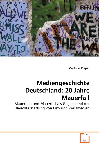 9783639313956: Mediengeschichte Deutschland: 20 Jahre Mauerfall: Mauerbau und Mauerfall als Gegenstand der Berichterstattung von Ost- und Westmedien