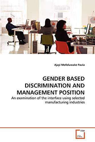 Stock image for GENDER BASED DISCRIMINATION AND MANAGEMENT POSITION: An examination of the interface using selected manufacturing industries for sale by Lucky's Textbooks