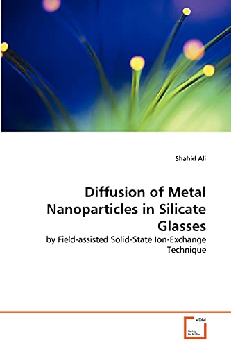 Diffusion of Metal Nanoparticles in Silicate Glasses: by Field-assisted Solid-State Ion-Exchange Technique (9783639315219) by Ali, Shahid
