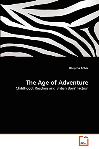 The Age of Adventure: Childhood, Reading and British Boys' Fiction (9783639316476) by Achar, Deeptha