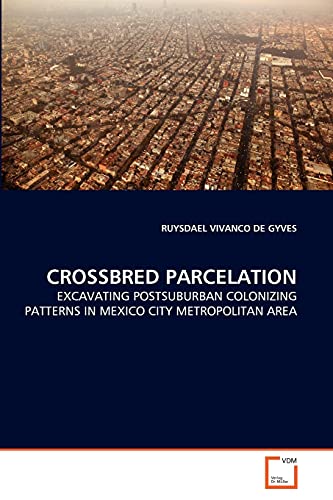 Imagen de archivo de CROSSBRED PARCELATION: EXCAVATING POSTSUBURBAN COLONIZING PATTERNS IN MEXICO CITY METROPOLITAN AREA a la venta por Lucky's Textbooks