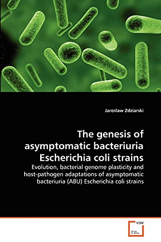 9783639320572: The genesis of asymptomatic bacteriuria Escherichia coli strains: Evolution, bacterial genome plasticity and host-pathogen adaptations of asymptomatic bacteriuria (ABU) Escherichia coli strains