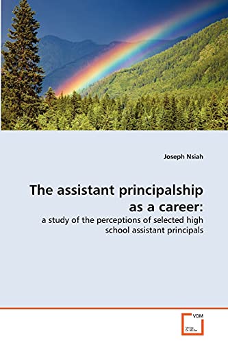 The assistant principalship as a career:: a study of the perceptions of selected high school assistant principals (9783639323849) by Nsiah, Joseph