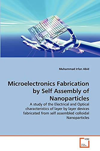 Stock image for Microelectronics Fabrication by Self Assembly of Nanoparticles: A study of the Electrical and Optical characteristics of layer by layer devices fabricated from self assembled colloidal Nanoparticles for sale by Lucky's Textbooks
