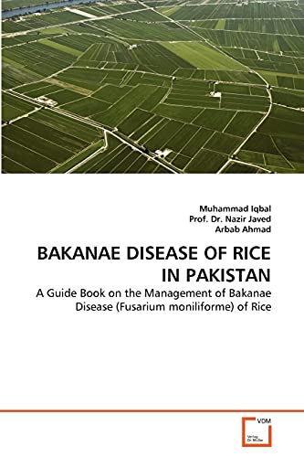 BAKANAE DISEASE OF RICE IN PAKISTAN: A Guide Book on the Management of Bakanae Disease (Fusarium moniliforme) of Rice (9783639325935) by Iqbal, Muhammad; Dr. Nazir Javed, Prof.; Ahmad, Arbab