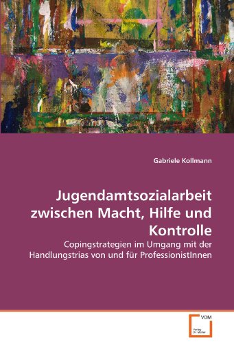 Jugendamtsozialarbeit zwischen Macht, Hilfe und Kontrolle: Copingstrategien im Umgang mit der Handlungstrias von und für ProfessionistInnen - Kollmann, Gabriele