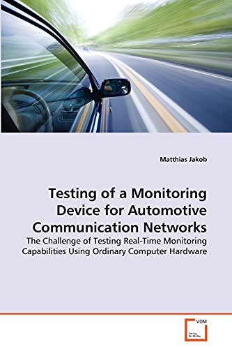 Testing of a Monitoring Device for Automotive Communication Networks: The Challenge of Testing Real-Time Monitoring Capabilities Using Ordinary Computer Hardware (9783639329216) by Jakob, Matthias