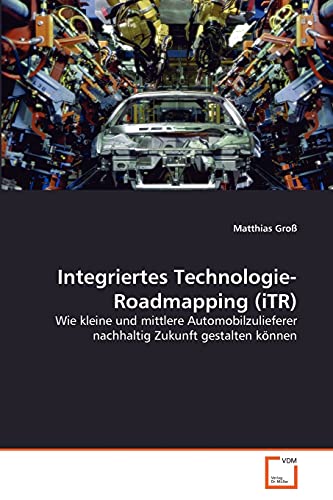 9783639329537: Integriertes Technologie-Roadmapping (iTR): Wie kleine und mittlere Automobilzulieferer nachhaltig Zukunft gestalten knnen