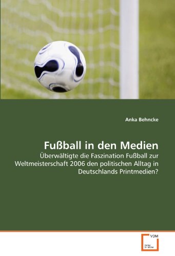 Imagen de archivo de Fuball in den Medien: berwltigte die Faszination Fuball zur Weltmeisterschaft 2006 den politischen Alltag in Deutschlands Printmedien? a la venta por medimops