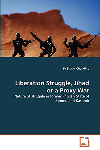 9783639334241: Liberation Struggle, Jihad or a Proxy War: Nature of struggle in former Princely State of Jammu and Kashmir