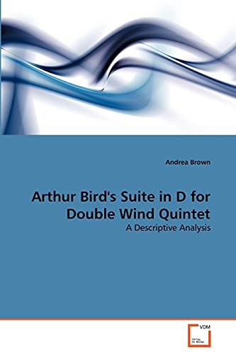 Arthur Bird's Suite in D for Double Wind Quintet: A Descriptive Analysis (9783639342345) by Brown, Andrea