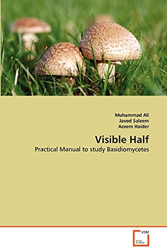 Visible Half: Practical Manual to study Basidiomycetes (9783639346947) by Ali, Muhammad; Saleem, Javed; Haider, Azeem