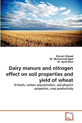 Stock image for Dairy manure and nitrogen effect on soil properties and yield of wheat: N levels, carbon sequestration, soil physical properties, crop productivity for sale by Lucky's Textbooks