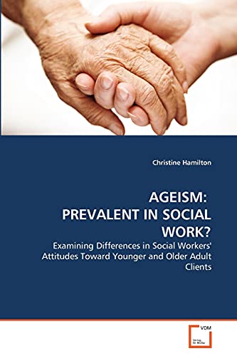 AGEISM: PREVALENT IN SOCIAL WORK?: Examining Differences in Social Workers' Attitudes Toward Younger and Older Adult Clients (9783639356427) by Hamilton, Christine