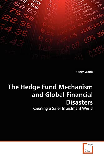 The Hedge Fund Mechanism and Global Financial Disasters: Creating a Safer Investment World (9783639356458) by Wong, Henry