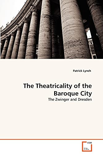 The Theatricality of the Baroque City: The Zwinger and Dresden (9783639356700) by Lynch, Patrick