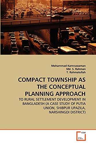 Stock image for COMPACT TOWNSHIP AS THE CONCEPTUAL PLANNING APPROACH: TO RURAL SETTLEMENT DEVELOPMENT IN BANGLADESH (A CASE STUDY OF PUTIA UNION, SHIBPUR UPAZILA, NARSHINGDI DISTRICT) for sale by Lucky's Textbooks