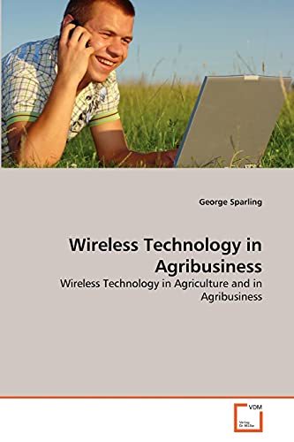 Wireless Technology in Agribusiness: Wireless Technology in Agriculture and in Agribusiness (9783639363913) by Sparling, George