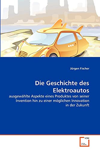 Die Geschichte des Elektroautos: ausgewÃ¤hlte Aspekte eines Produktes von seiner Invention hin zu einer mÃ¶glichen Innovation in der Zukunft (German Edition) (9783639364156) by Fischer, JÃ¼rgen