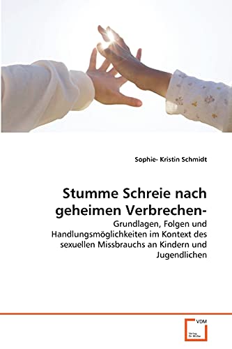 9783639365566: Stumme Schreie nach geheimen Verbrechen-: Grundlagen, Folgen und Handlungsmglichkeiten im Kontext des sexuellen Missbrauchs an Kindern und Jugendlichen (German Edition)