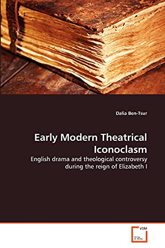 9783639365771: Early Modern Theatrical Iconoclasm: English drama and theological controversy during the reign of Elizabeth I
