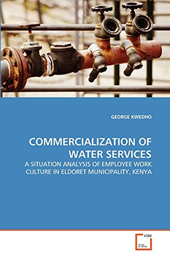 Stock image for COMMERCIALIZATION OF WATER SERVICES: A SITUATION ANALYSIS OF EMPLOYEE WORK CULTURE IN ELDORET MUNICIPALITY, KENYA for sale by Lucky's Textbooks