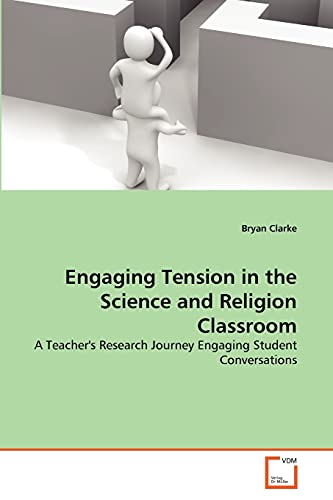 Engaging Tension in the Science and Religion Classroom: A Teacher's Research Journey Engaging Student Conversations (9783639366839) by Clarke, Bryan