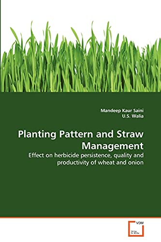 Planting Pattern and Straw Management: Effect on herbicide persistence, quality and productivity of wheat and onion (9783639369083) by Saini, Mandeep Kaur; Walia, U.S.