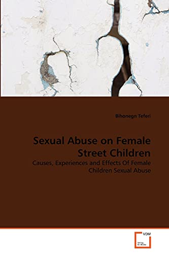 9783639371604: Sexual Abuse on Female Street Children: Causes, Experiences and Effects Of Female Children Sexual Abuse