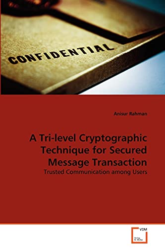 9783639375657: A Tri-level Cryptographic Technique for Secured Message Transaction: Trusted Communication among Users