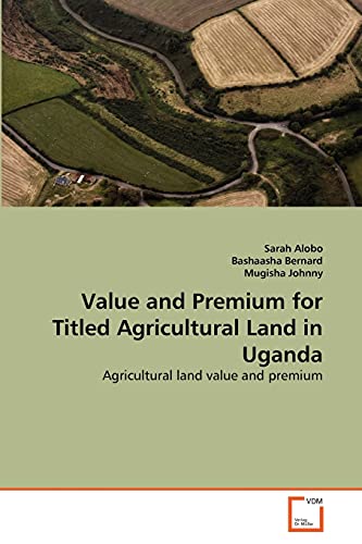Stock image for Value and Premium for Titled Agricultural Land in Uganda: Agricultural land value and premium for sale by Lucky's Textbooks
