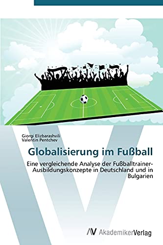 Stock image for Globalisierung im Fuball: Eine vergleichende Analyse der Fuballtrainer- Ausbildungskonzepte in Deutschland und in Bulgarien (German Edition) for sale by Lucky's Textbooks