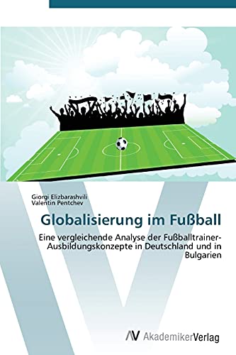 9783639382020: Globalisierung im Fuball: Eine vergleichende Analyse der Fuballtrainer- Ausbildungskonzepte in Deutschland und in Bulgarien (German Edition)