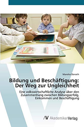 Stock image for Bildung und Beschftigung: Der Weg zur Ungleichheit: Eine volkswirtschaftliche Analyse ber den Zusammenhang zwischen Bildungserfolg, Einkommen und Beschftigung (German Edition) for sale by Lucky's Textbooks