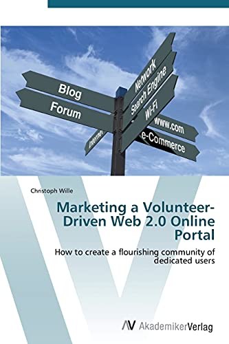 Marketing a Volunteer-Driven Web 2.0 Online Portal: How to create a flourishing community of dedicated users (9783639384628) by Wille, Christoph