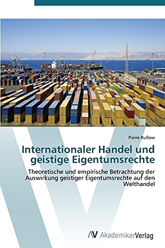 Beispielbild fr Internationaler Handel und geistige Eigentumsrechte: Theoretische und empirische Betrachtung der Auswirkung geistiger Eigentumsrechte auf den Welthandel (German Edition) zum Verkauf von Lucky's Textbooks