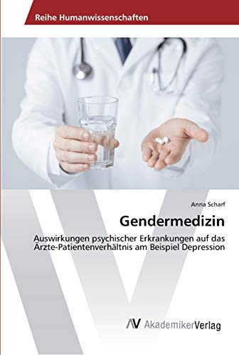 Gendermedizin: Auswirkungen psychischer Erkrankungen auf das Ärzte-Patientenverhältnis am Beispiel Depression - Scharf, Anna