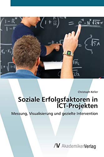 Soziale Erfolgsfaktoren in ICT-Projekten: Messung, Visualisierung und gezielte Intervention (German Edition) (9783639394818) by Keller, Christoph