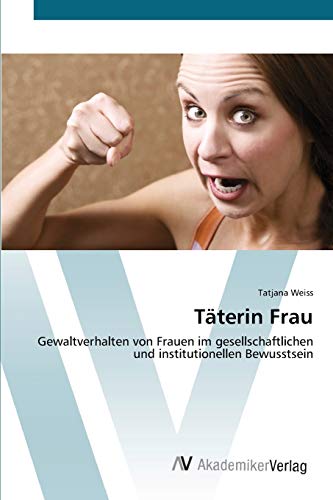 Imagen de archivo de Tterin Frau: Gewaltverhalten von Frauen im gesellschaftlichen und institutionellen Bewusstsein (German Edition) a la venta por Lucky's Textbooks