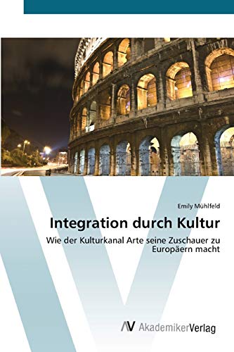 Stock image for Integration durch Kultur: Wie der Kulturkanal Arte seine Zuschauer zu Europern macht (German Edition) for sale by Lucky's Textbooks